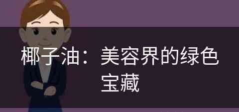 椰子油：美容界的绿色宝藏(椰子油有什么效果和功能)